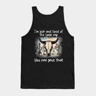 I'm Sick And Tired Of The Loose Rap You Can Save That Cactus Deserts Bull Tank Top